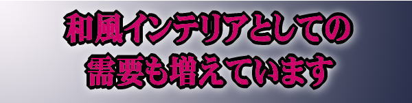 和風インテリアとしての需要も増えています